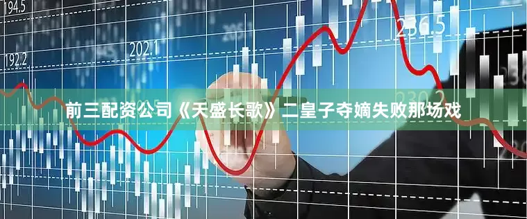 前三配资公司《天盛长歌》二皇子夺嫡失败那场戏