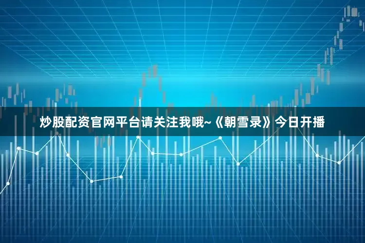 炒股配资官网平台请关注我哦~《朝雪录》今日开播