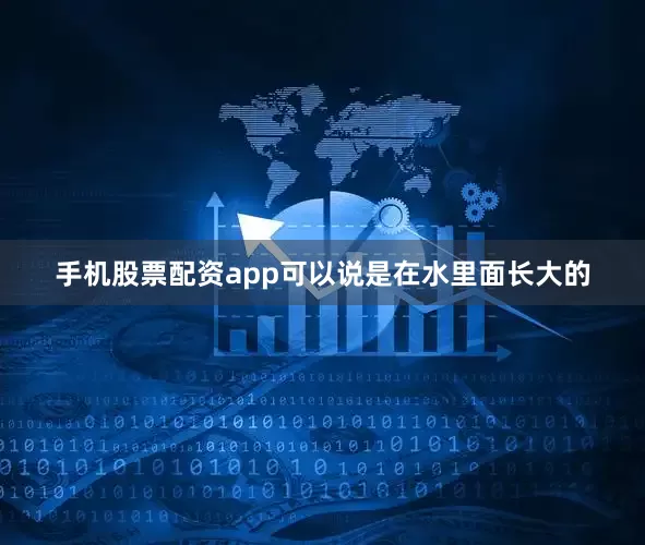 手机股票配资app可以说是在水里面长大的