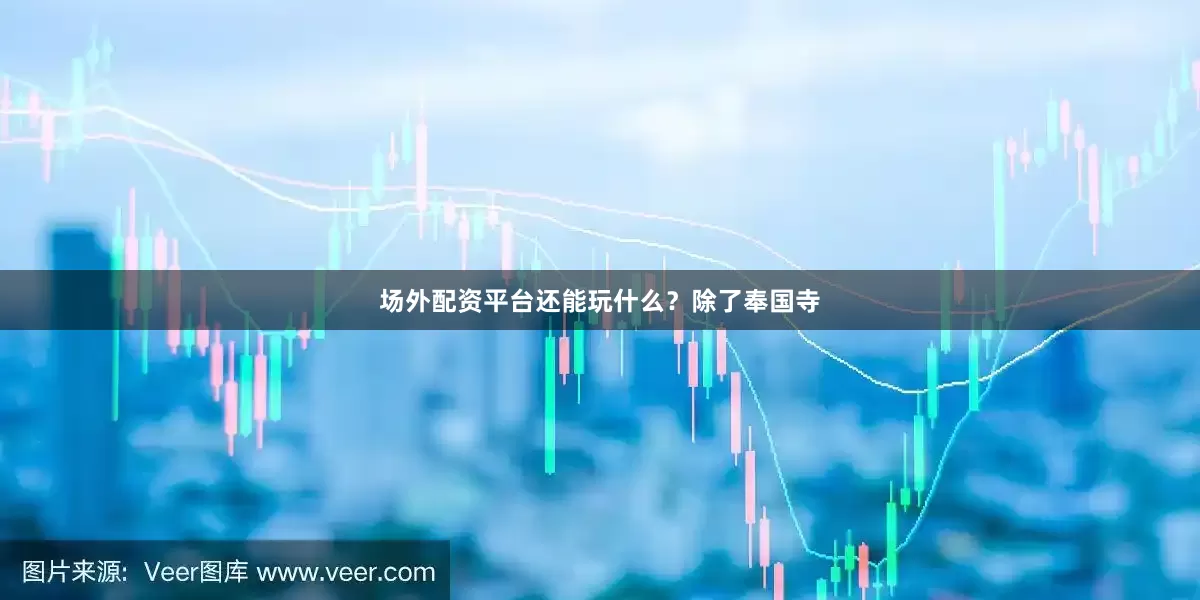 场外配资平台还能玩什么？除了奉国寺