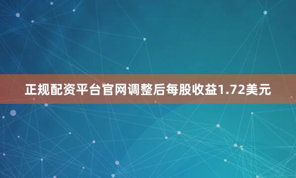 正规配资平台官网调整后每股收益1.72美元
