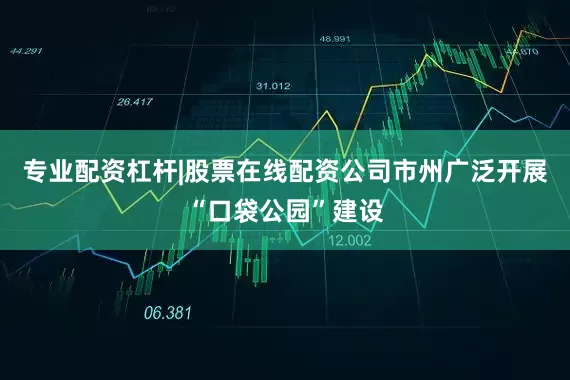 专业配资杠杆|股票在线配资公司市州广泛开展“口袋公园”建设