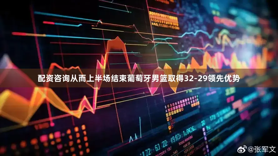 配资咨询从而上半场结束葡萄牙男篮取得32-29领先优势