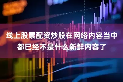 线上股票配资炒股在网络内容当中都已经不是什么新鲜内容了