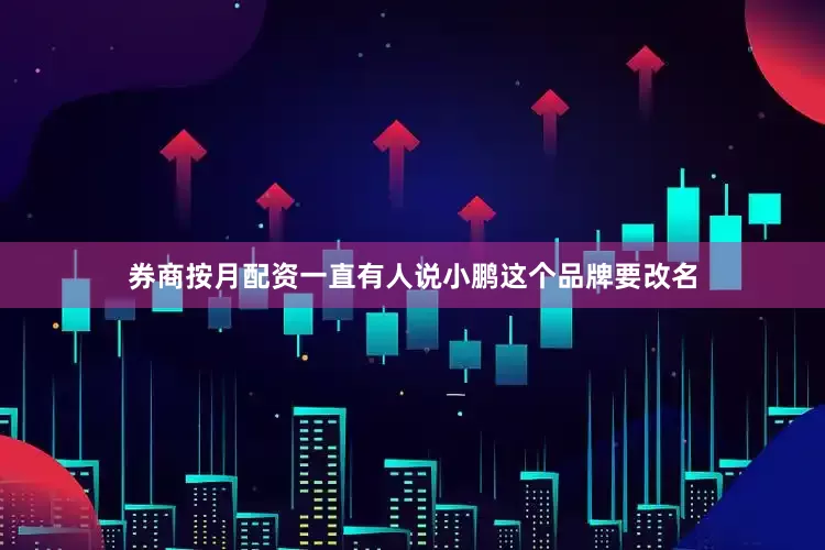 券商按月配资一直有人说小鹏这个品牌要改名