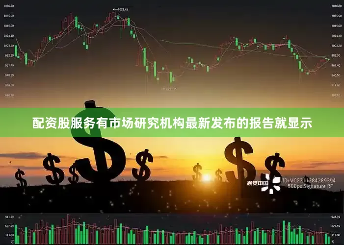 配资股服务有市场研究机构最新发布的报告就显示