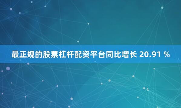 最正规的股票杠杆配资平台同比增长 20.91 %